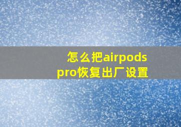 怎么把airpods pro恢复出厂设置